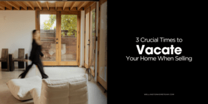 3 Curical Times to Vacate Your Home When Selling